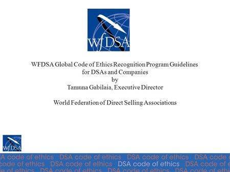 WFDSA Global Code of Ethics Recognition Program Guidelines for DSAs and Companies by Tamuna Gabilaia, Executive Director World Federation of Direct Selling.