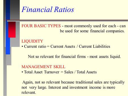 Financial Ratios FOUR BASIC TYPES - most commonly used for each - can 			be used for some financial companies. LIQUIDITY Current ratio = Current Assets.