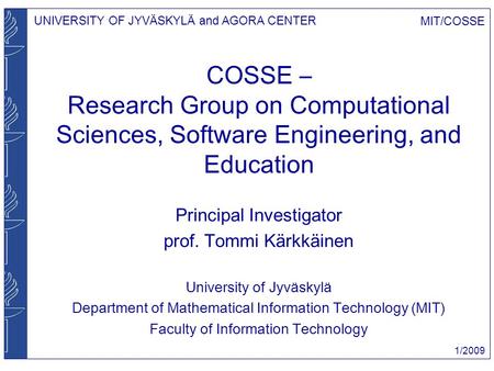 UNIVERSITY OF JYVÄSKYLÄ and AGORA CENTER MIT/COSSE 1/2009 COSSE – Research Group on Computational Sciences, Software Engineering, and Education Principal.