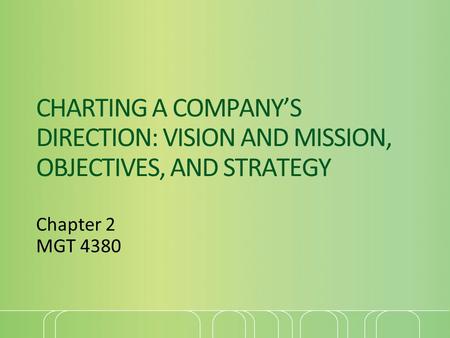 CHARTING A COMPANY’S DIRECTION: VISION AND MISSION, OBJECTIVES, AND STRATEGY Chapter 2 MGT 4380.