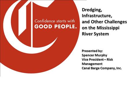 Dredging, Infrastructure, and Other Challenges on the Mississippi River System Presented by: Spencer Murphy Vice President – Risk Management Canal Barge.