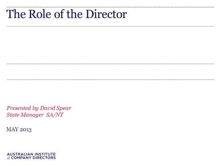 The Role of the Director Presented by David Spear State Manager SA/NT MAY 2013.