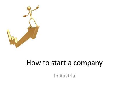 How to start a company In Austria. Your business idea New or different business idea („me too“) Taking over a business Taking a Franchise – Who will benefit?