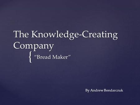 { The Knowledge-Creating Company “Bread Maker” By Andrew Bondarczuk.