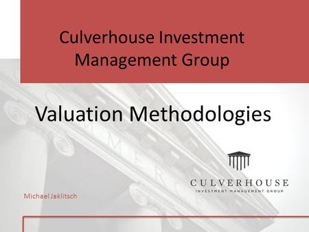 Culverhouse Investment Management Group Valuation Methodologies Michael Jaklitsch.