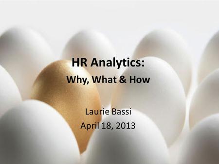 © 2013, McBassi & Company HR Analytics: Why, What & How Laurie Bassi April 18, 2013.