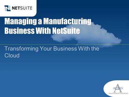 Managing a Manufacturing Business With NetSuite Transforming Your Business With the Cloud.