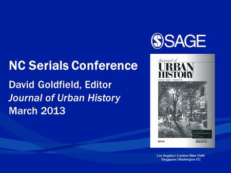 Los Angeles | London | New Delhi Singapore | Washington DC NC Serials Conference David Goldfield, Editor Journal of Urban History March 2013.