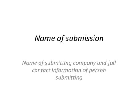 Name of submission Name of submitting company and full contact information of person submitting.