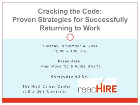 Cracking the Code: Proven Strategies for Successfully Returning to Work Tuesday, November 4, 2014 12:00 – 1:00 pm Presenters: Mimi Moss ’93 & Addie Swartz.