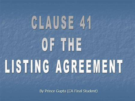 By Prince Gupta (CA Final Student). WHAT IS LISTING AGREEMENT? AGREEMENT BETWEEN STOCK EXCHANGE AND THE COMPANY DESIROUS OF GETTING THEIR SECURITIES LISTED.