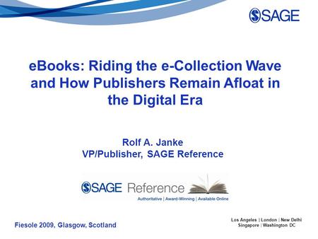 Fiesole 2009, Glasgow, Scotland Los Angeles | London | New Delhi Singapore | Washington DC Rolf A. Janke VP/Publisher, SAGE Reference eBooks: Riding the.