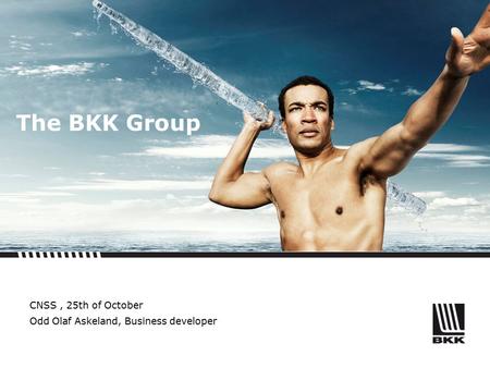 The BKK Group CNSS, 25th of October Odd Olaf Askeland, Business developer.