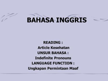 BAHASA INGGRIS READING : Article Kesehatan UNSUR BAHASA : Indefinite Pronouns LANGUAGE FUNCTION : Ungkapan Permintaan Maaf.