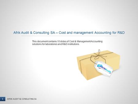 1 I NAME OF PRESENTER AFRIK AUDIT & CONSULTING SA 1 Afrik Audit & Consulting SA – Cost and management Accounting for R&D This document contains 10 slides.