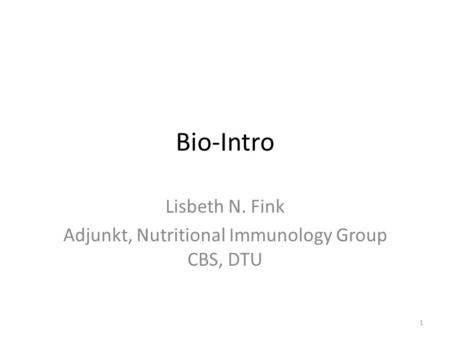 Bio-Intro Lisbeth N. Fink Adjunkt, Nutritional Immunology Group CBS, DTU 1.