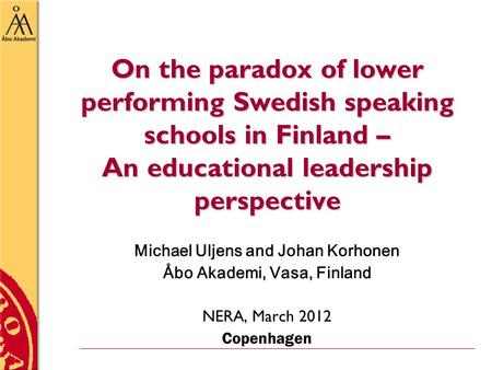 On the paradox of lower performing Swedish speaking schools in Finland – An educational leadership perspective Michael Uljens and Johan Korhonen Åbo Akademi,