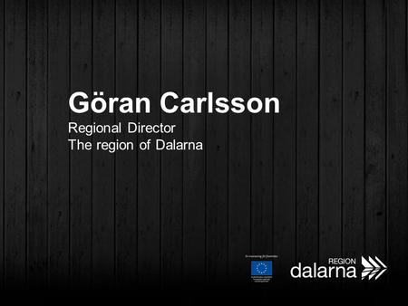 Göran Carlsson Regional Director The region of Dalarna.