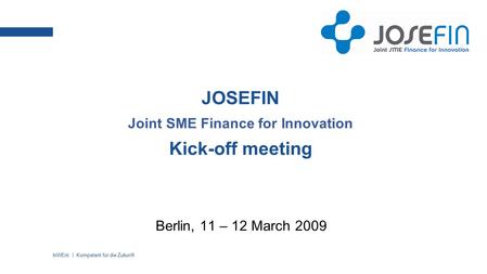 InWEnt | Kompetent für die Zukunft JOSEFIN Joint SME Finance for Innovation Kick-off meeting Berlin, 11 – 12 March 2009.