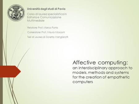 Affective computing: an interdisciplinary approach to models, methods and systems for the creation of empathetic computers Relatore: Prof. Marco Porta.