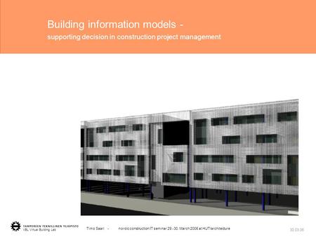 1 VBL Virtual Building Lab Timo Saari - nordic construction IT seminar 29.-30. March 2006 at HUT/architecture 30.03.06 Building information models - supporting.