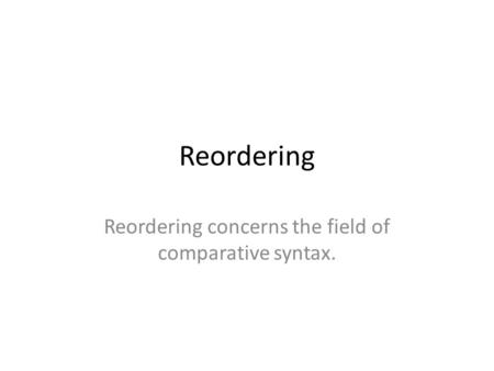 Reordering Reordering concerns the field of comparative syntax.