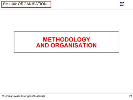 1/81/8 M.Chrzanowski: Strength of Materials SM1-00: ORGANISATION METHODOLOGY AND ORGANISATION.