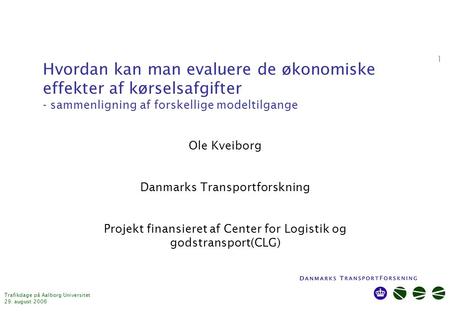 Trafikdage på Aalborg Universitet 29. august 2006 1 Hvordan kan man evaluere de økonomiske effekter af kørselsafgifter - sammenligning af forskellige modeltilgange.