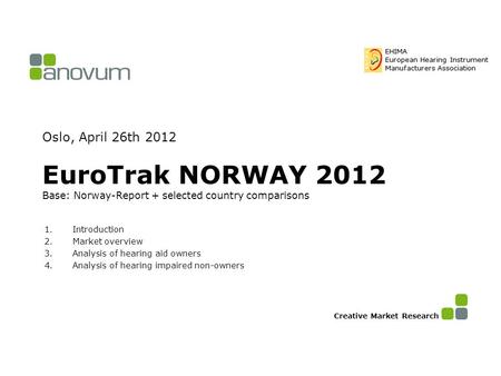 Oslo, April 26th 2012 EuroTrak NORWAY 2012 Base: Norway-Report + selected country comparisons 1.Introduction 2.Market overview 3.Analysis of hearing aid.