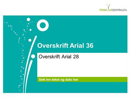 Overskrift Arial 36 Overskrift Arial 28 Sett inn tekst og dato her.