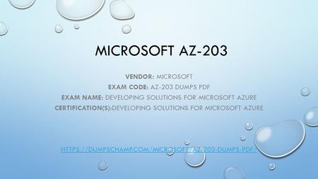 MICROSOFT AZ-203 VENDOR: MICROSOFT EXAM CODE: AZ-203 DUMPS PDF EXAM NAME: DEVELOPING SOLUTIONS FOR MICROSOFT AZURE CERTIFICATION(S):DEVELOPING SOLUTIONS.