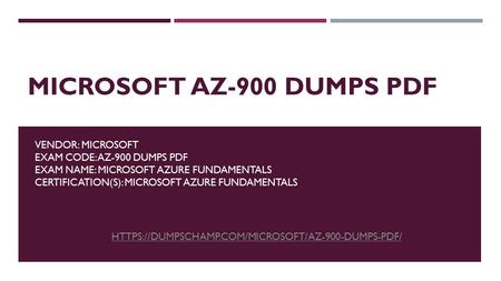 MICROSOFT AZ-900 DUMPS PDF VENDOR: MICROSOFT EXAM CODE: AZ-900 DUMPS PDF EXAM NAME: MICROSOFT AZURE FUNDAMENTALS CERTIFICATION(S): MICROSOFT AZURE FUNDAMENTALS.