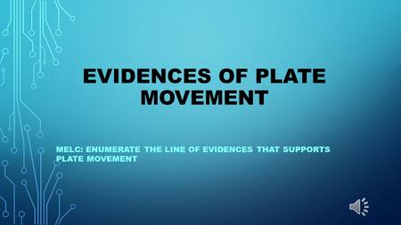 EVIDENCES OF PLATE MOVEMENT MELC: ENUMERATE THE LINE OF EVIDENCES THAT SUPPORTS PLATE MOVEMENT.