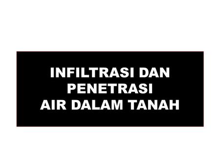 INFILTRASI DAN PENETRASI AIR DALAM TANAH. Infiltrasi Air : Masuknya air ke dalam tanah Faktor-faktor yang mempengaruhi: Tekstur tanah Kandungan-awal lengas.