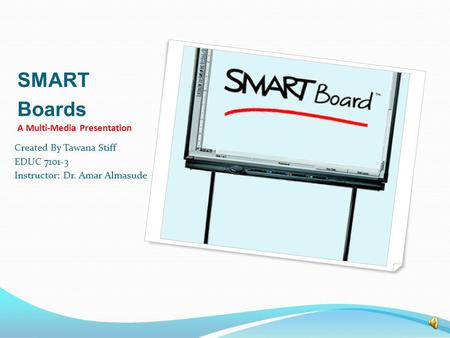 SMART Boards A Multi-Media Presentation Created By Tawana Stiff EDUC 7101-3 Instructor: Dr. Amar Almasude.