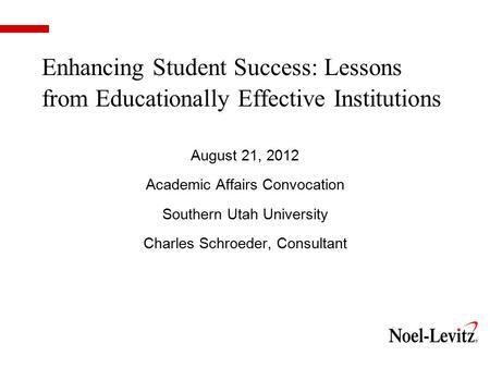 Enhancing Student Success: Lessons from Educationally Effective Institutions August 21, 2012 Academic Affairs Convocation Southern Utah University Charles.