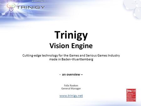 Trinigy Vision Engine Cutting-edge technology for the Games and Serious Games Industry made in Baden-Wuerttemberg - an overview – Felix Roeken General.