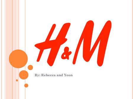 By: Rebecca and Yeon. A BOUT H&M H&M stands for Hennes and Mauritz It is a Swedish retail-clothing company Has over 2,300 stores in 41 countries In 2011,