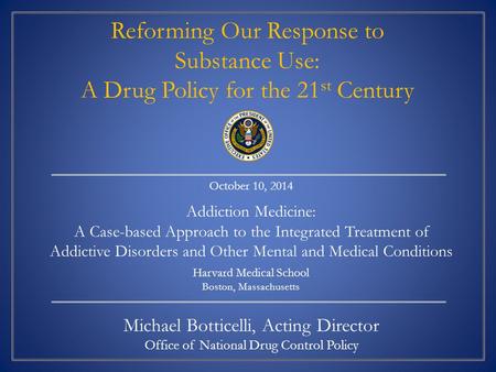 Michael Botticelli, Acting Director Office of National Drug Control Policy October 10, 2014 Addiction Medicine: A Case-based Approach to the Integrated.