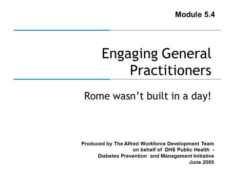 Produced by The Alfred Workforce Development Team on behalf of DHS Public Health - Diabetes Prevention and Management Initiative June 2005 Engaging General.