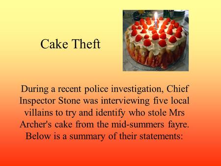 Cake Theft During a recent police investigation, Chief Inspector Stone was interviewing five local villains to try and identify who stole Mrs Archer's.