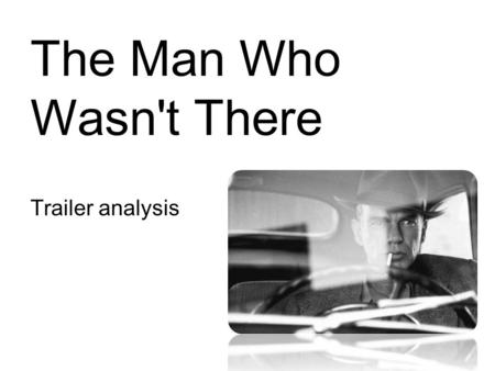 The Man Who Wasn't There Trailer analysis. The Man Who Wasn't There Trailer The trailer starts off by introducing the film company followed by its awards,