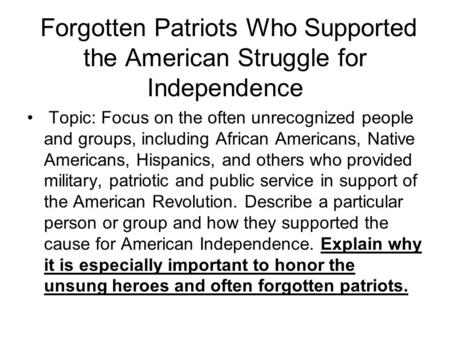 Forgotten Patriots Who Supported the American Struggle for Independence Topic: Focus on the often unrecognized people and groups, including African Americans,