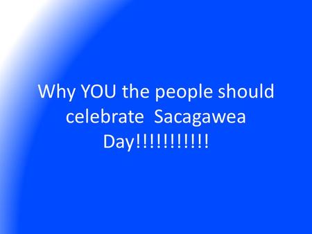 Why YOU the people should celebrate Sacagawea Day!!!!!!!!!!!