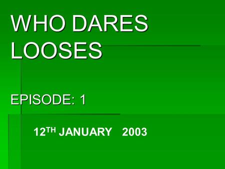 WHO DARES LOOSES EPISODE: 1 12 TH JANUARY 2003 CONTAINS: VIOLENCE.