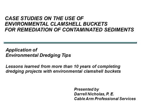 CASE STUDIES ON THE USE OF ENVIRONMENTAL CLAMSHELL BUCKETS FOR REMEDIATION OF CONTAMINATED SEDIMENTS Application of Environmental Dredging Tips Lessons.