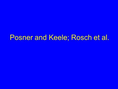 Posner and Keele; Rosch et al.. Posner and Keele: Two Main Points Greatest generalization is to prototype. –Given noisy examples of prototype, prototype.