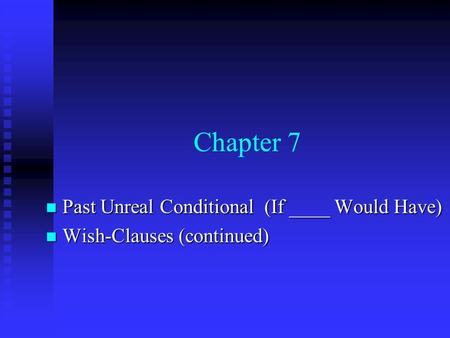 Chapter 7 Past Unreal Conditional (If ____ Would Have) Past Unreal Conditional (If ____ Would Have) Wish-Clauses (continued) Wish-Clauses (continued)