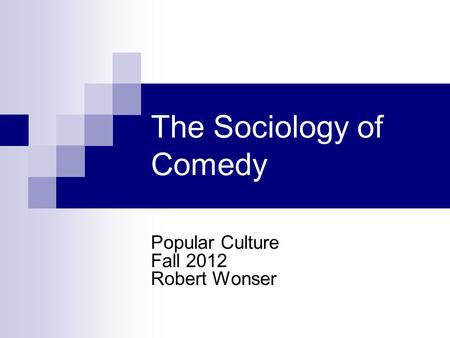 The Sociology of Comedy Popular Culture Fall 2012 Robert Wonser.