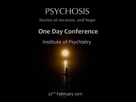 22 nd February 2011 One Day Conference Institute of Psychiatry.